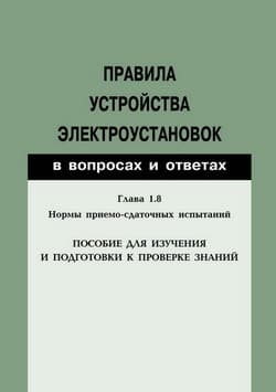 Правила устройства электроустановок в вопросах и ответах. Глава 1.8. Нормы приемо-сдаточных испытаний. Пособие для изучения и подготовки к проверке з