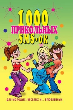 1000 прикольных SMS-ок для молодых, весёлых и  влюбленных