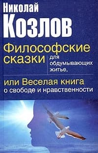 Философские сказки для обдумывающих житье или веселая книга о свободе и нравственности