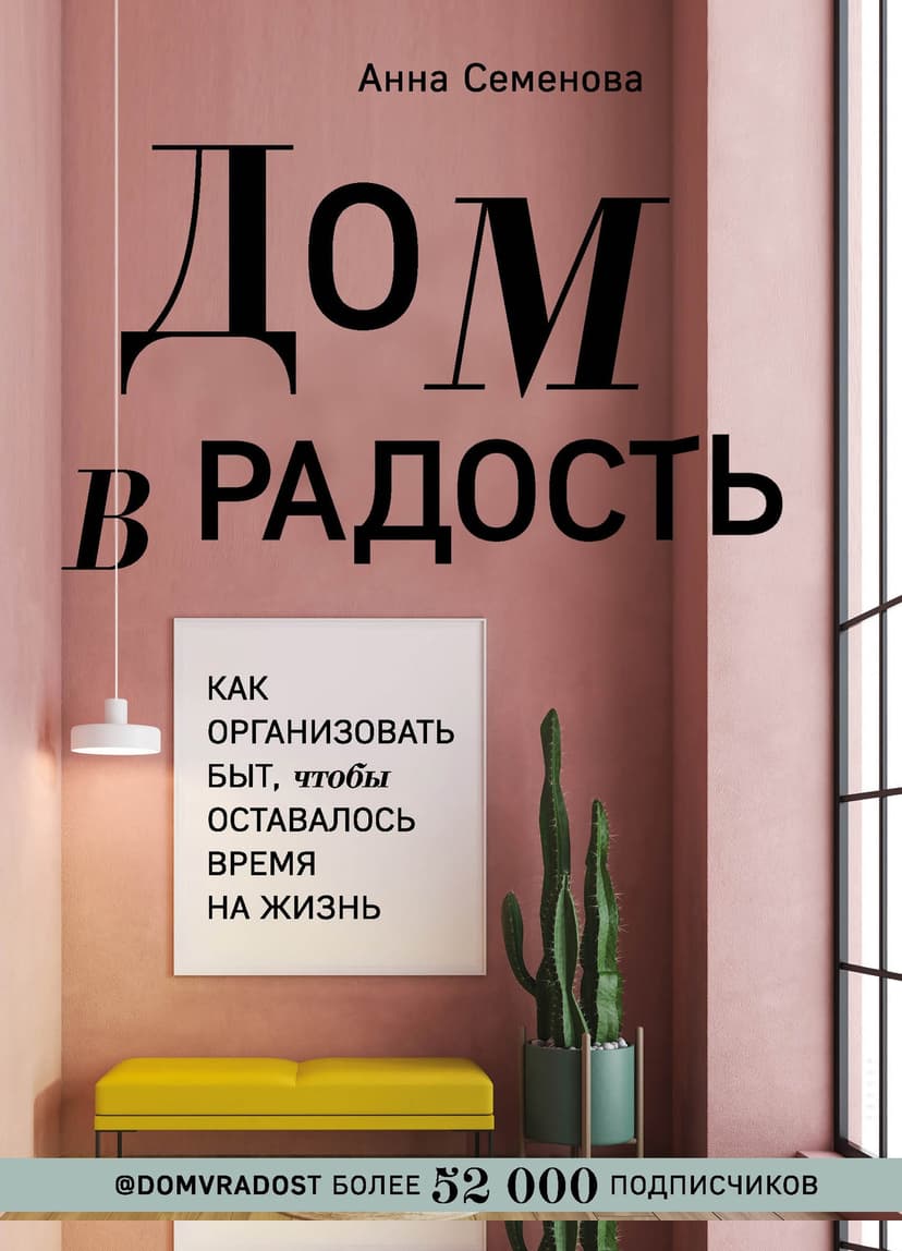 Дом в радость. Как организовать быт, чтобы оставалось время на жизнь
